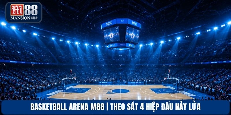 Basketball Arena M88 | Theo Sát 4 Hiệp Đấu Nảy Lửa