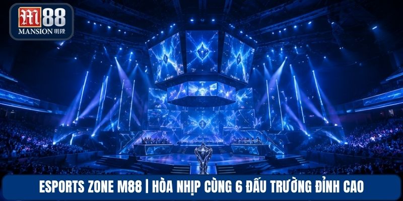 Esports Zone M88 | Hòa Nhịp Cùng 6 Đấu Trường Đỉnh Cao