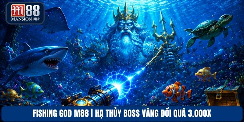 Fishing God M88 | Hạ Thủy Boss Vàng Đổi Quà 3.000x