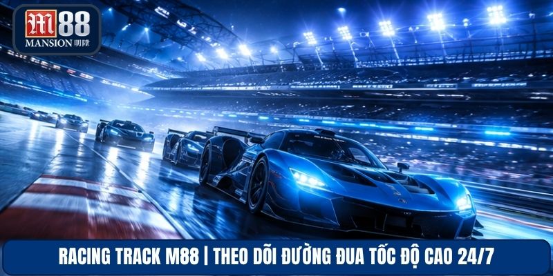 Racing Track M88 | Theo Dõi Đường Đua Tốc Độ Cao 24/7