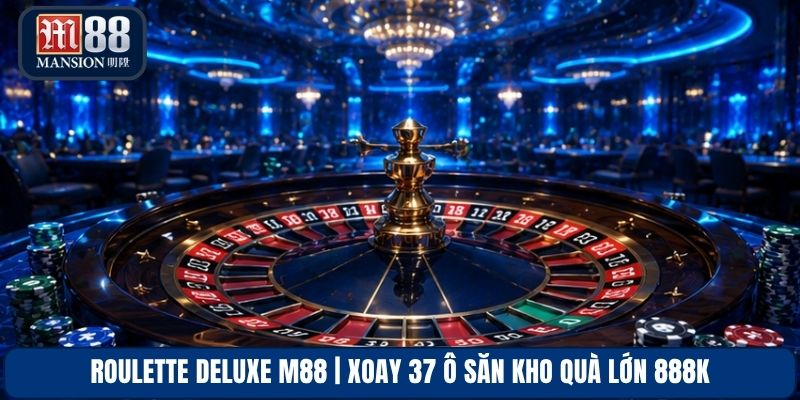 Roulette Deluxe M88 | Xoay 37 Ô Săn Kho Quà Lớn 888K