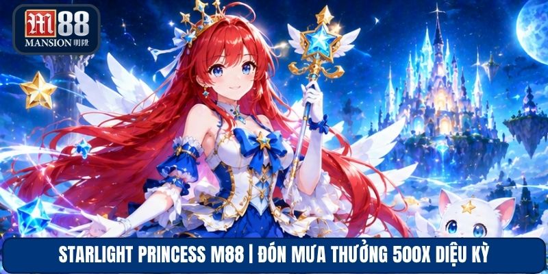 Starlight Princess M88 | Đón Mưa Thưởng 500x Diệu Kỳ