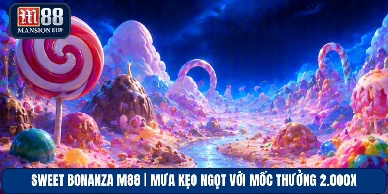 Sweet Bonanza M88 | Mưa Kẹo Ngọt Với Mốc Thưởng 2.000x