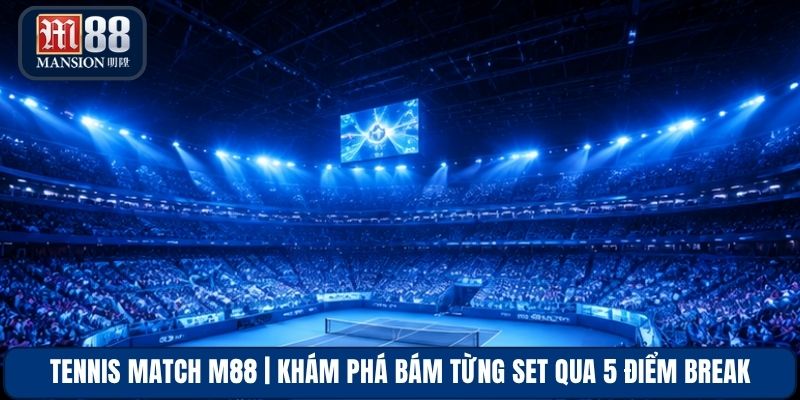 Tennis Match M88 | Khám Phá Bám Từng Set Qua 5 Điểm Break